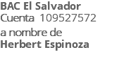 BAC El Salvador Cuenta 109527572 a nombre de Herbert Espinoza 