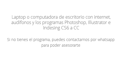 Opción Clases VIRTUALES en VIVO Laptop o computadora de escritorio con internet, audifonos y los programas Photoshop, Illustrator e Indesing CS6 a CC Si no tienes el programa, puedes contactarnos por whatsapp para poder asesorarte 