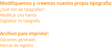 Modifiquemos y creemos nuestra propia tipografía: ¿Qué son las tipografías? Modificar una fuente. Digitalizar mi tipografía. Archivo para imprimir: Opciones generales. Marcas de registro.