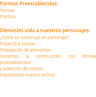 Formas Preestablecidas: Formas. Práctica. Démosles vida a nuestros personajes: ¿Cómo se construye un personaje?. Proyecto a realizar. Preparación de elementos. Iniciamos la construcción con formas preestablecidas . y selección de colores . Exportemos nuestro archivo.